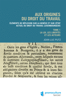 Aux origines du droit du travail luxembourgeois - Tome 1 : Législation, libertés et acteurs