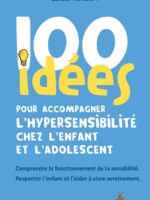 100 idées pour accompagner l’hypersensibilité chez l’enfant et l’adolescent